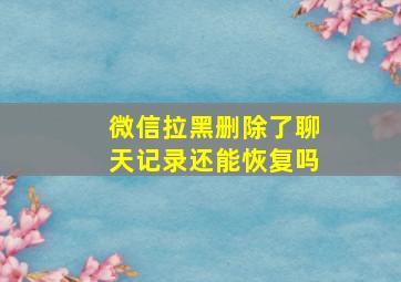 微信拉黑删除了聊天记录还能恢复吗