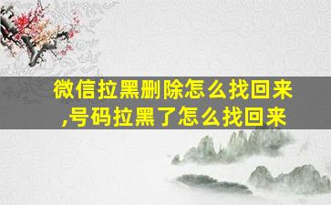 微信拉黑删除怎么找回来,号码拉黑了怎么找回来