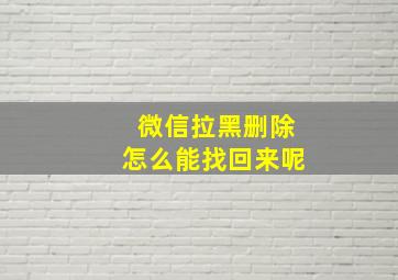 微信拉黑删除怎么能找回来呢