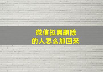 微信拉黑删除的人怎么加回来