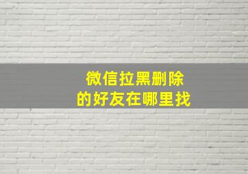 微信拉黑删除的好友在哪里找