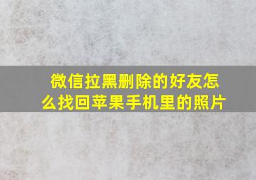 微信拉黑删除的好友怎么找回苹果手机里的照片