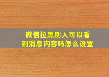 微信拉黑别人可以看到消息内容吗怎么设置