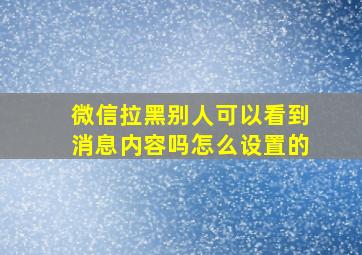 微信拉黑别人可以看到消息内容吗怎么设置的