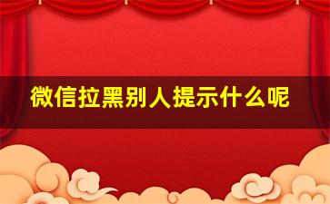 微信拉黑别人提示什么呢