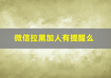 微信拉黑加人有提醒么