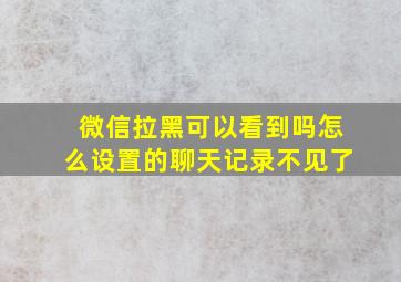 微信拉黑可以看到吗怎么设置的聊天记录不见了