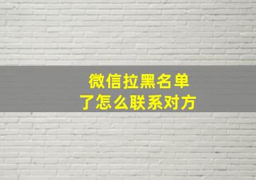 微信拉黑名单了怎么联系对方