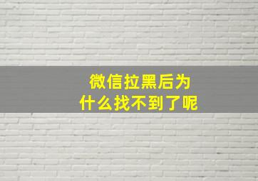 微信拉黑后为什么找不到了呢