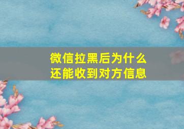 微信拉黑后为什么还能收到对方信息