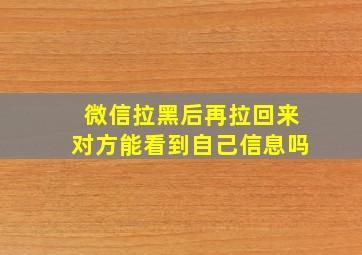 微信拉黑后再拉回来对方能看到自己信息吗