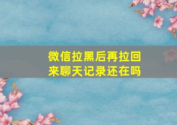 微信拉黑后再拉回来聊天记录还在吗