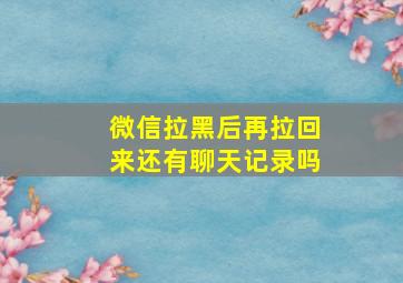 微信拉黑后再拉回来还有聊天记录吗