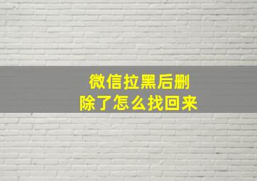 微信拉黑后删除了怎么找回来