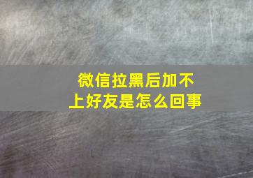 微信拉黑后加不上好友是怎么回事