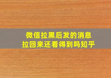 微信拉黑后发的消息拉回来还看得到吗知乎