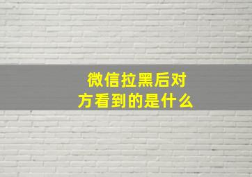 微信拉黑后对方看到的是什么