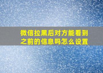 微信拉黑后对方能看到之前的信息吗怎么设置