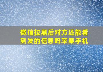 微信拉黑后对方还能看到发的信息吗苹果手机