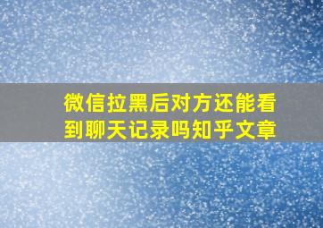 微信拉黑后对方还能看到聊天记录吗知乎文章