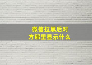 微信拉黑后对方那里显示什么