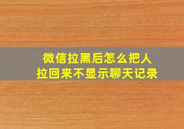 微信拉黑后怎么把人拉回来不显示聊天记录