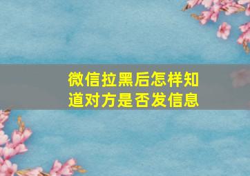 微信拉黑后怎样知道对方是否发信息