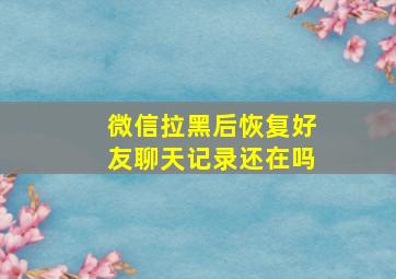 微信拉黑后恢复好友聊天记录还在吗