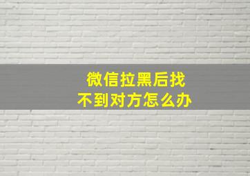 微信拉黑后找不到对方怎么办