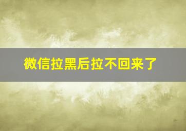 微信拉黑后拉不回来了