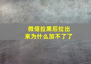 微信拉黑后拉出来为什么加不了了