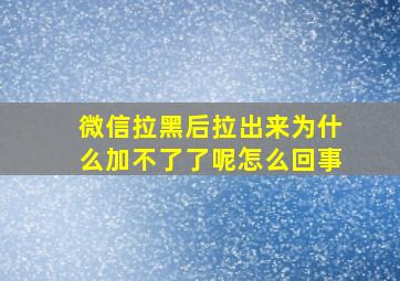 微信拉黑后拉出来为什么加不了了呢怎么回事