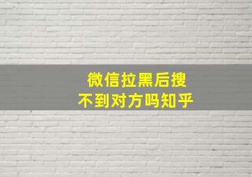 微信拉黑后搜不到对方吗知乎