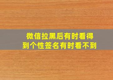 微信拉黑后有时看得到个性签名有时看不到