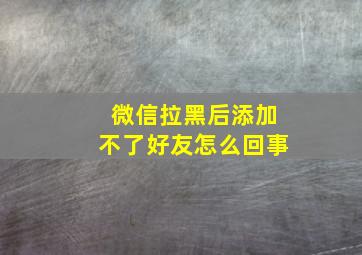 微信拉黑后添加不了好友怎么回事