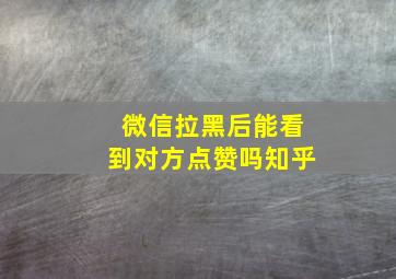 微信拉黑后能看到对方点赞吗知乎