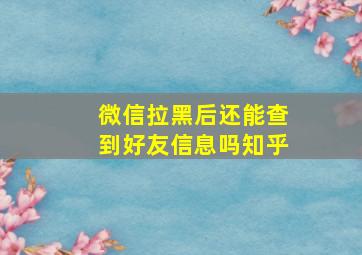 微信拉黑后还能查到好友信息吗知乎