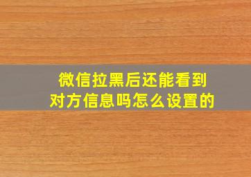 微信拉黑后还能看到对方信息吗怎么设置的