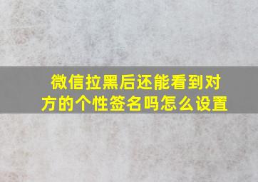 微信拉黑后还能看到对方的个性签名吗怎么设置