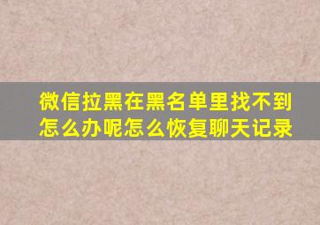 微信拉黑在黑名单里找不到怎么办呢怎么恢复聊天记录