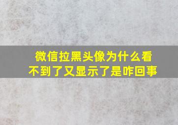 微信拉黑头像为什么看不到了又显示了是咋回事