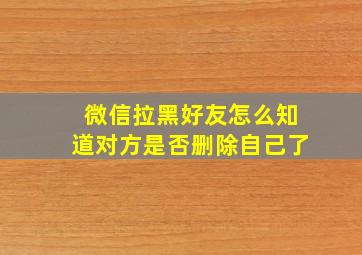 微信拉黑好友怎么知道对方是否删除自己了