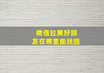 微信拉黑好朋友在哪里能找回