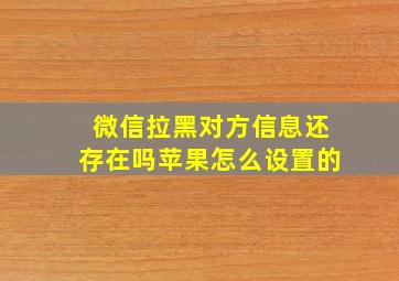 微信拉黑对方信息还存在吗苹果怎么设置的