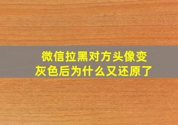 微信拉黑对方头像变灰色后为什么又还原了