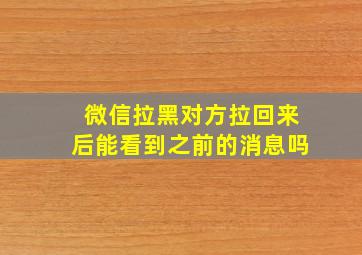 微信拉黑对方拉回来后能看到之前的消息吗