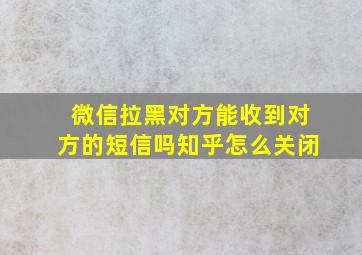 微信拉黑对方能收到对方的短信吗知乎怎么关闭