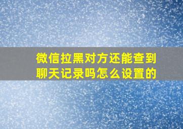 微信拉黑对方还能查到聊天记录吗怎么设置的