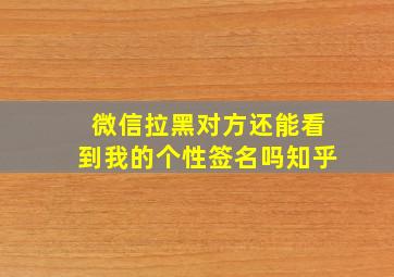 微信拉黑对方还能看到我的个性签名吗知乎