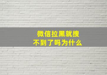 微信拉黑就搜不到了吗为什么